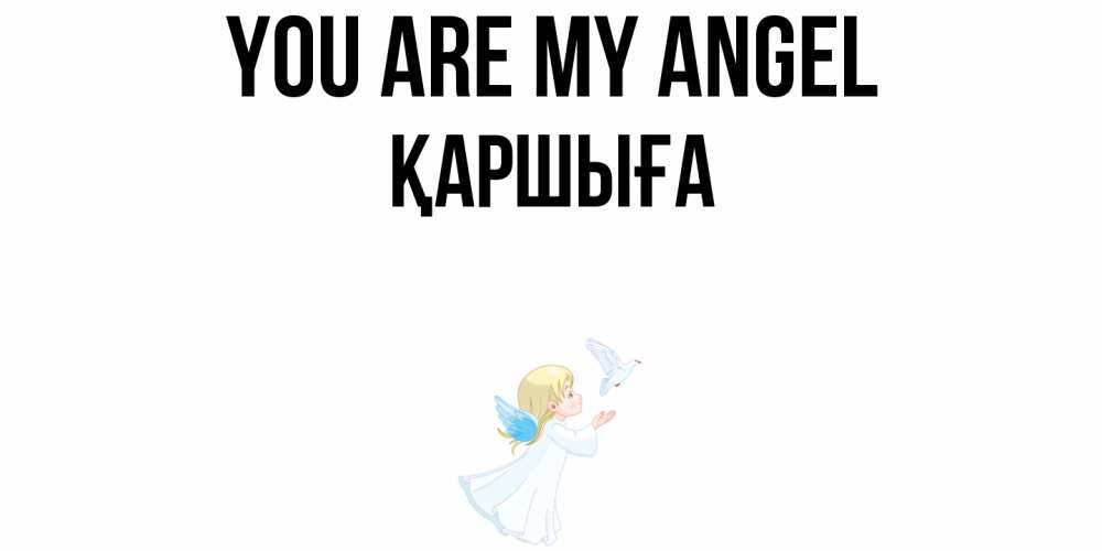 Greetings card с именем, Қаршыға You are my angel ангел, голубь Greetings with text for free download 