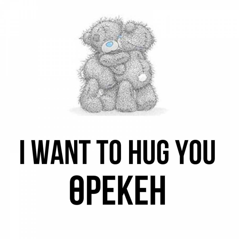 Greetings card с именем, ӨРЕКЕН I want to hug you два теддика Greetings with text for free download 