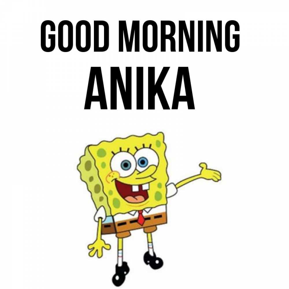 Greetings card с именем, Anika Good morning губка боб улыбается Greetings with text for free download 