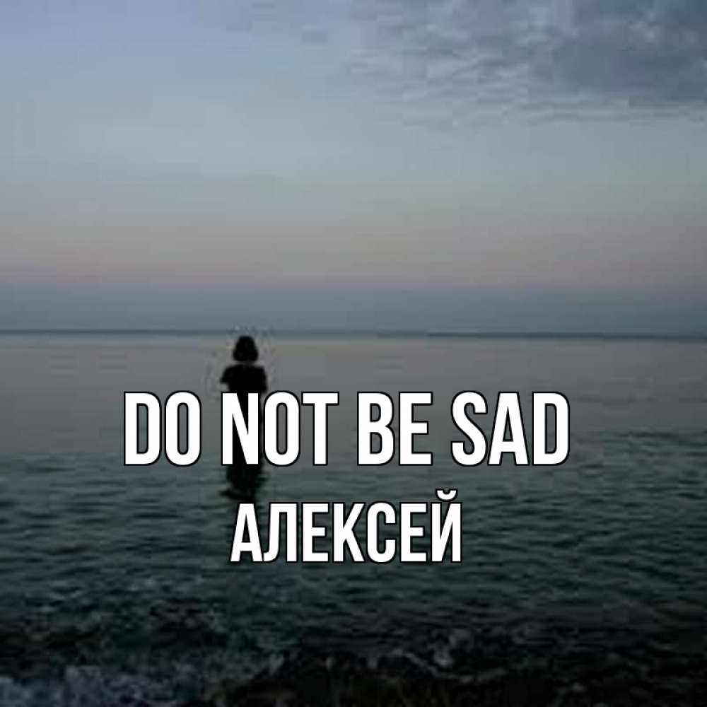 Greetings card с именем, Алексей Do not be sad девушка Greetings with text for free download 