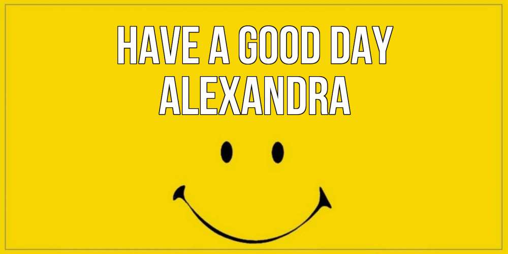 Greetings card с именем, Alexandra Have a good day улыбка Greetings with text for free download 
