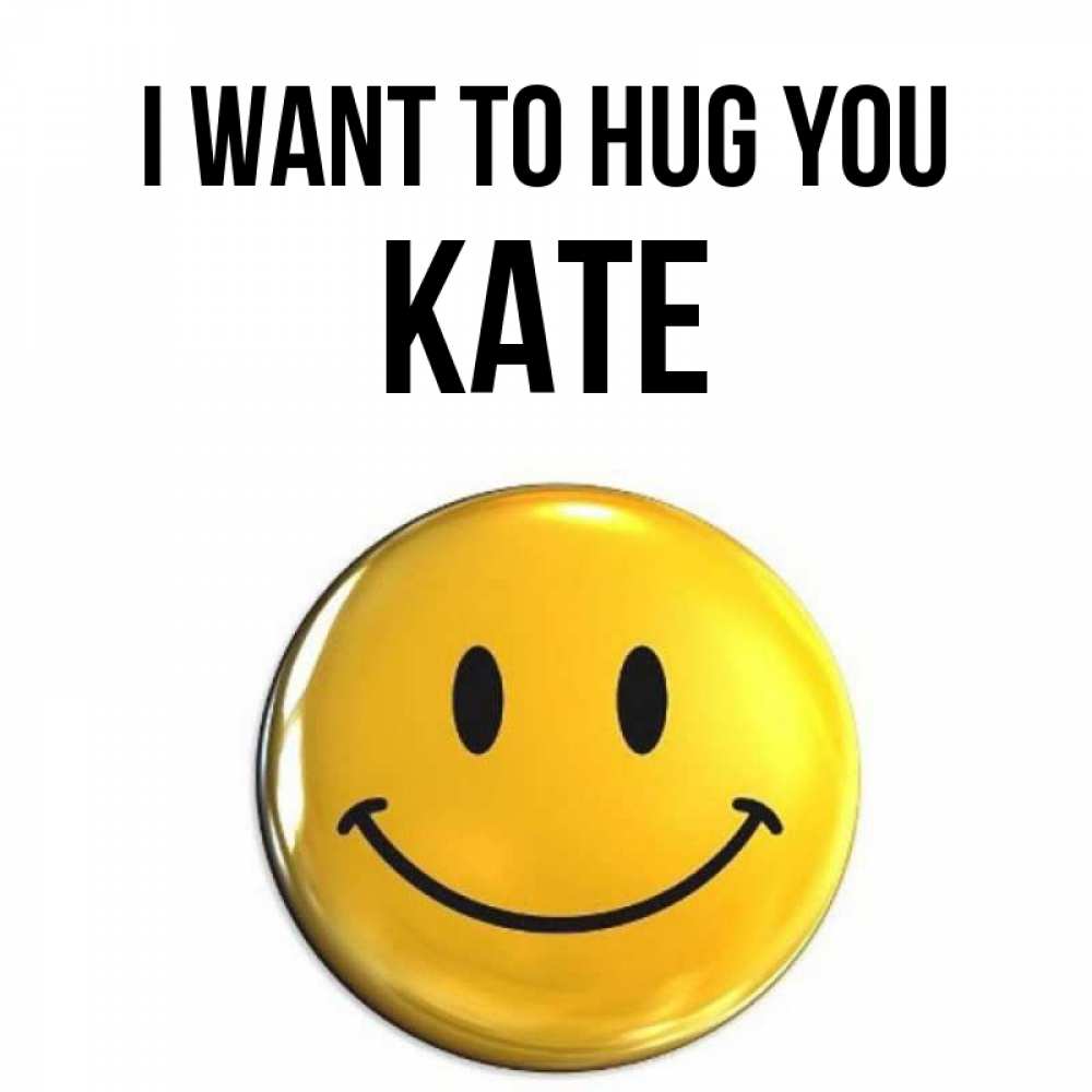 Greetings card с именем, Kate I want to hug you открытки которые можно подписывать онлайн по своему усмотрению бесплатно Greetings with text for free download 