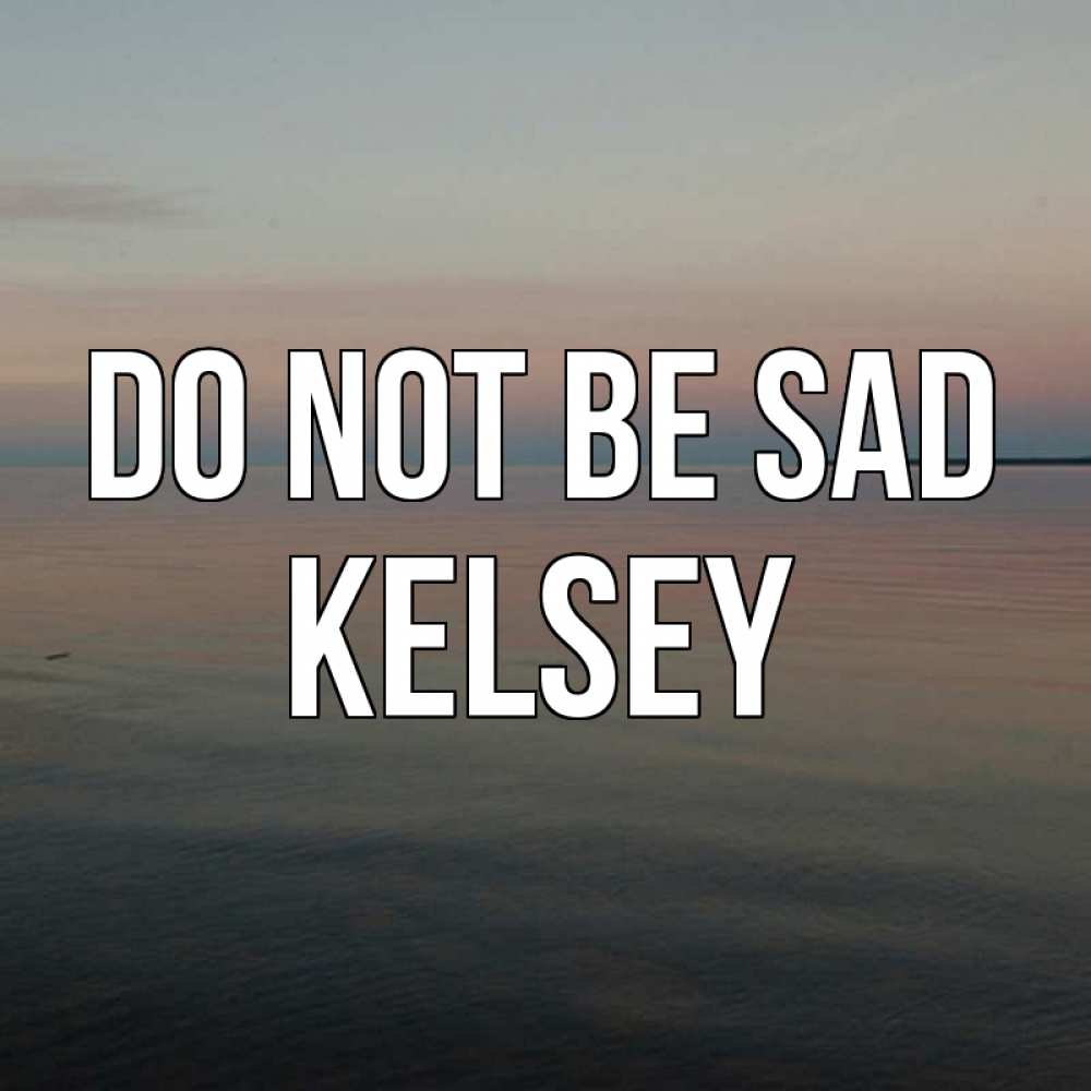 Greetings card с именем, Kelsey Do not be sad водная гладь Greetings with text for free download 
