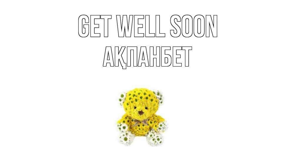 Greetings card с именем, Ақпанбет Get well soon мишка Greetings with text for free download 