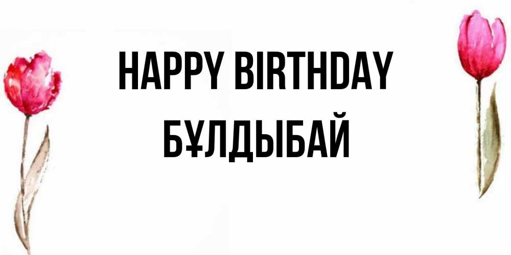 Greetings card с именем, Бұлдыбай Happy Birthday открытки акварелью с цветами Greetings with text for free download 