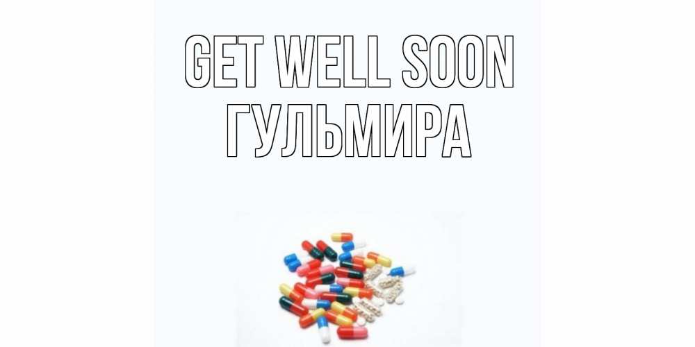 Greetings card с именем, Гульмира Get well soon таблетки Greetings with text for free download 