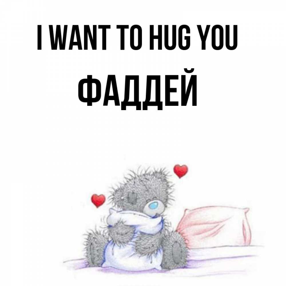 Greetings card с именем, Фаддей I want to hug you сердечки мишка Тедди и кроватка Greetings with text for free download 