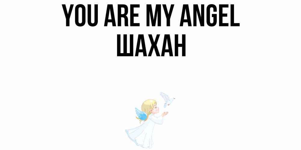 Greetings card с именем, ШАХАН You are my angel ангел, голубь Greetings with text for free download 