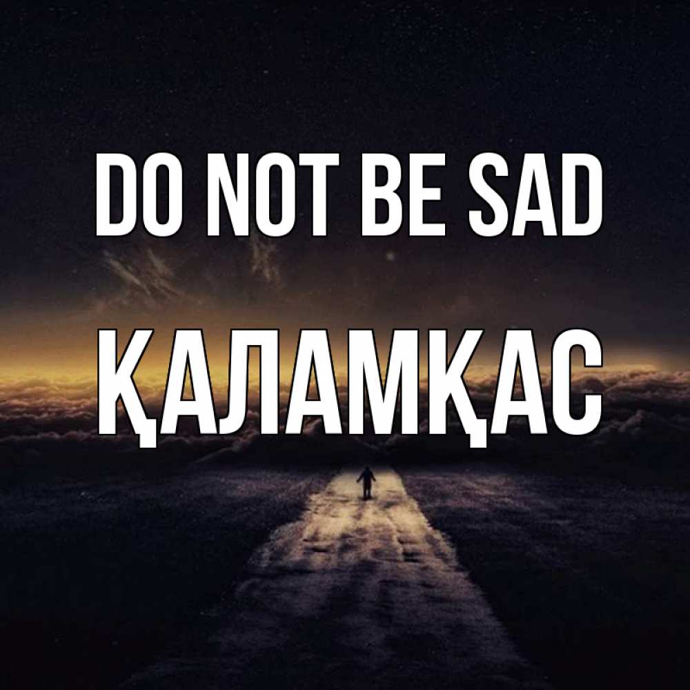 Greetings card с именем, ҚАЛАМҚАС Do not be sad дорога в никуда Greetings with text for free download 