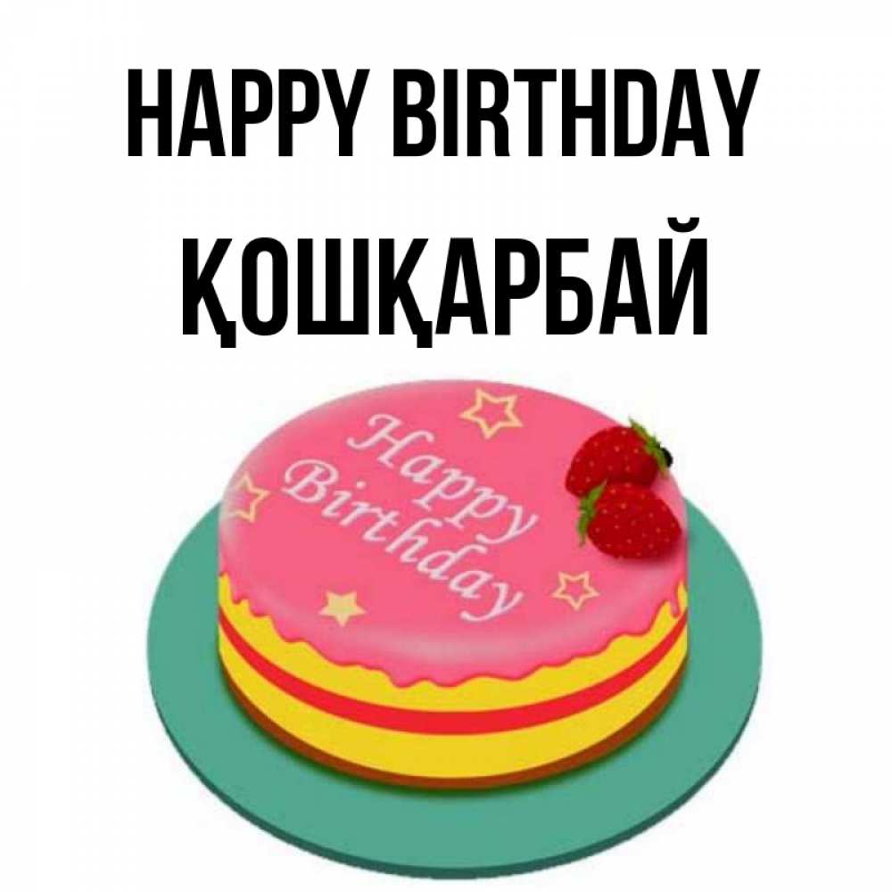 Greetings card с именем, ҚОШҚАРБАЙ Happy Birthday торт, клубника, днюха Greetings with text for free download 