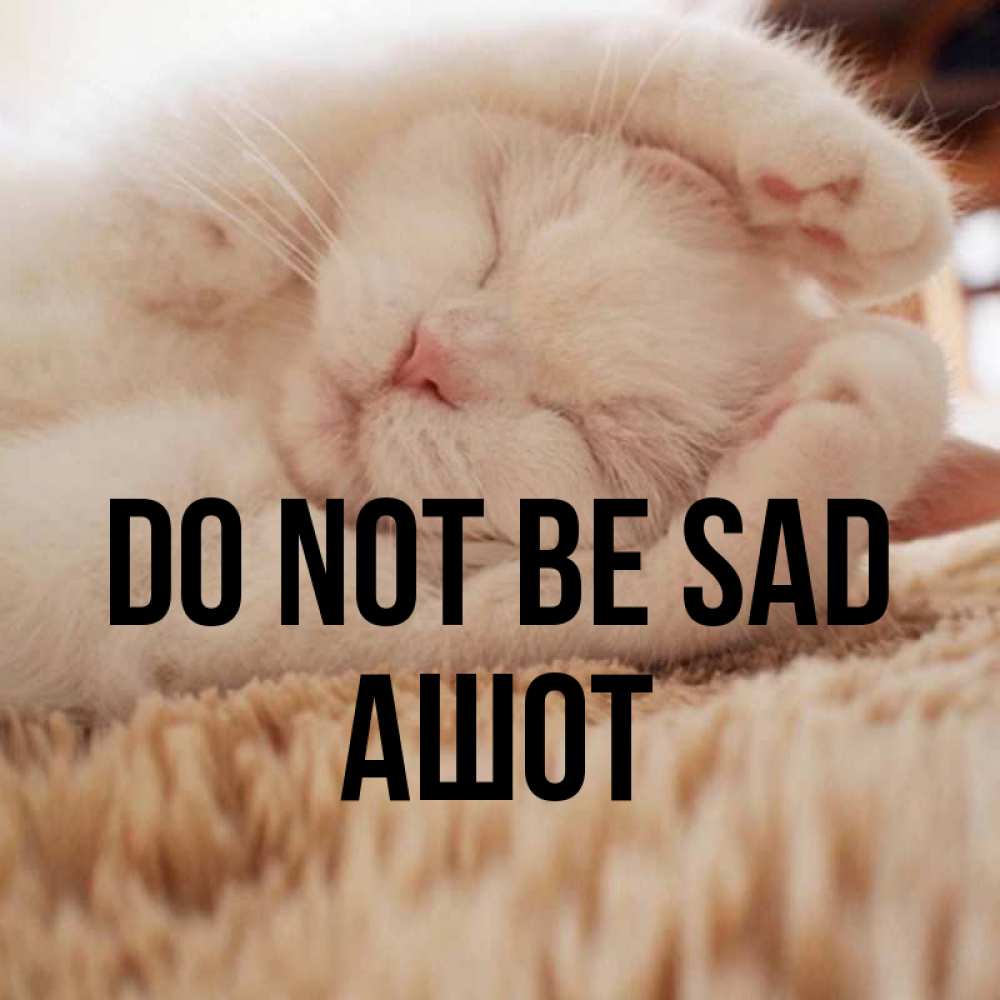Greetings card с именем, Ашот Do not be sad Котенок спит Greetings with text for free download 
