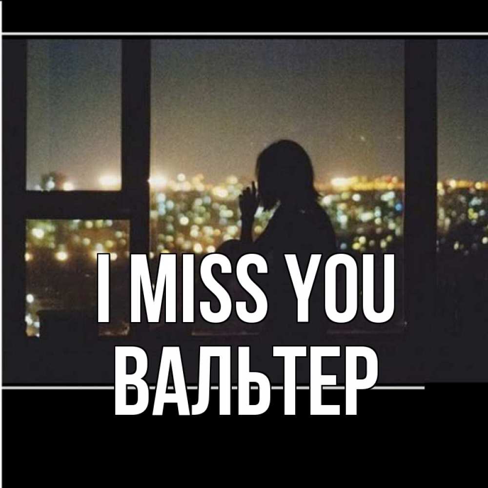 Greetings card с именем, Вальтер I miss you у окна Greetings with text for free download 