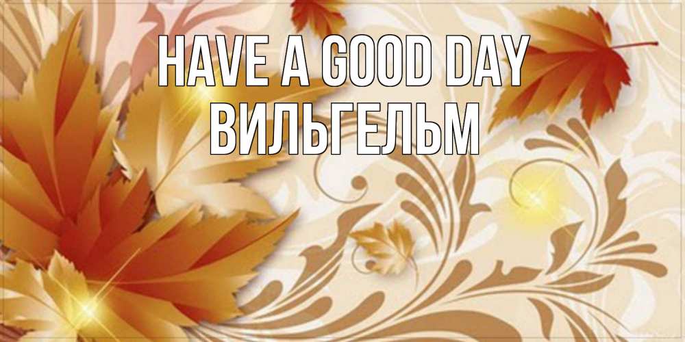 Greetings card с именем, Вильгельм Have a good day листики и осеннее настроение Greetings with text for free download 