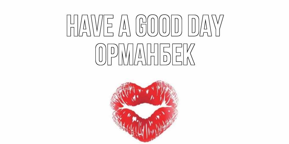 Greetings card с именем, ОРМАНБЕК Have a good day Поцелуй Greetings with text for free download 