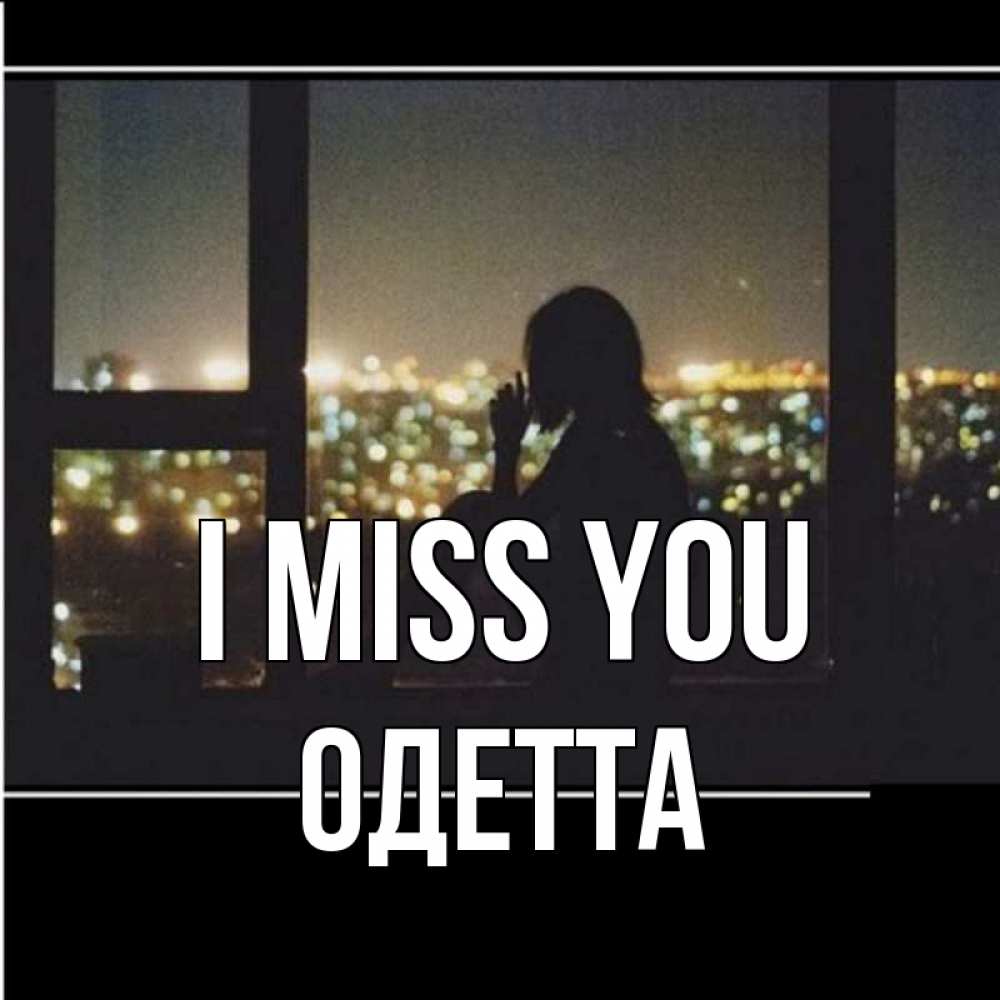 Greetings card с именем, Одетта I miss you у окна Greetings with text for free download 