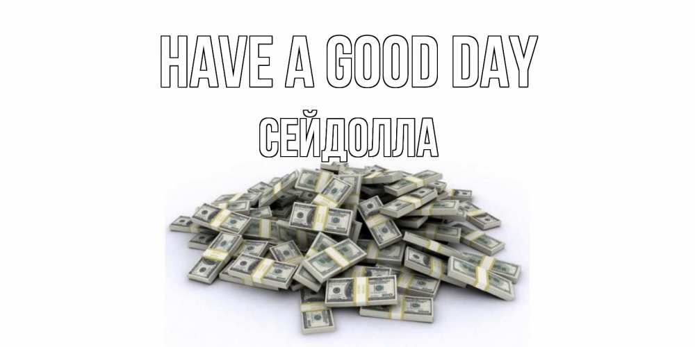 Greetings card с именем, СЕЙДОЛЛА Have a good day гора долларов Greetings with text for free download 