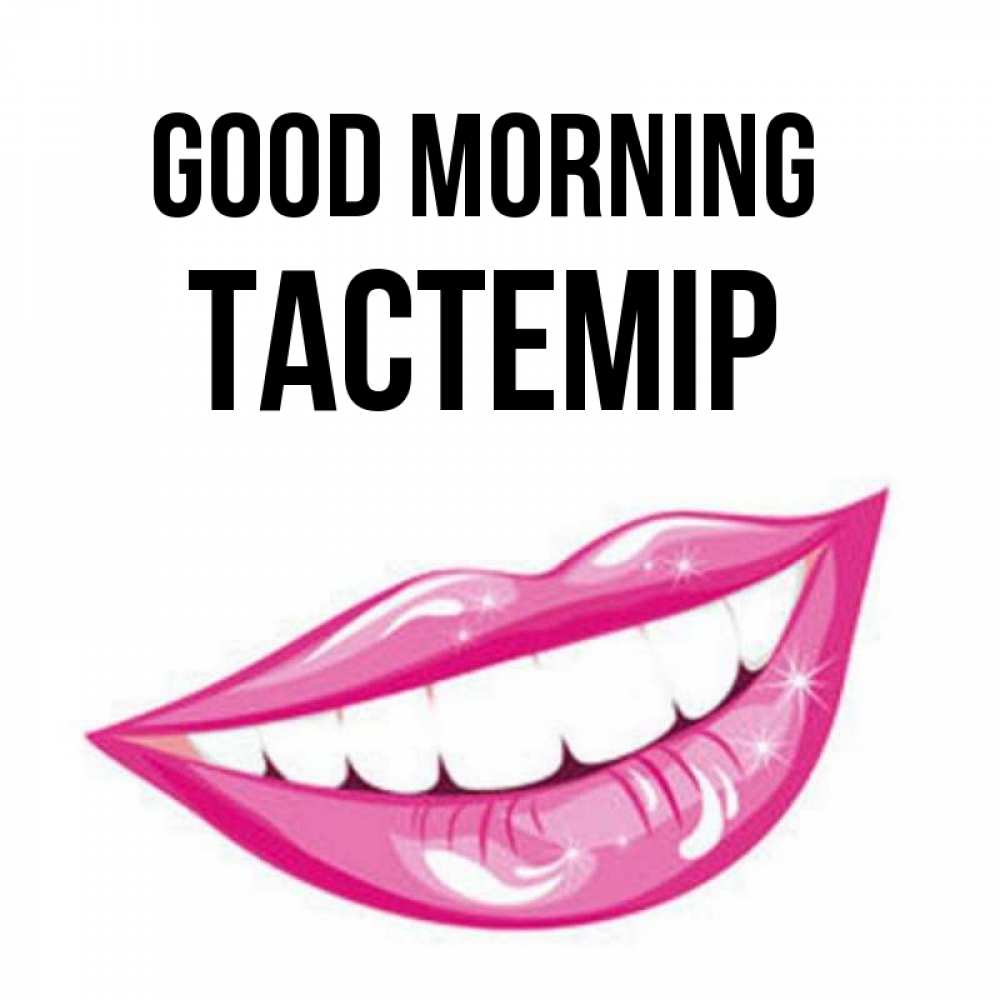 Greetings card с именем, ТАСТЕМІР Good morning розовые губы и белые зубы Greetings with text for free download 