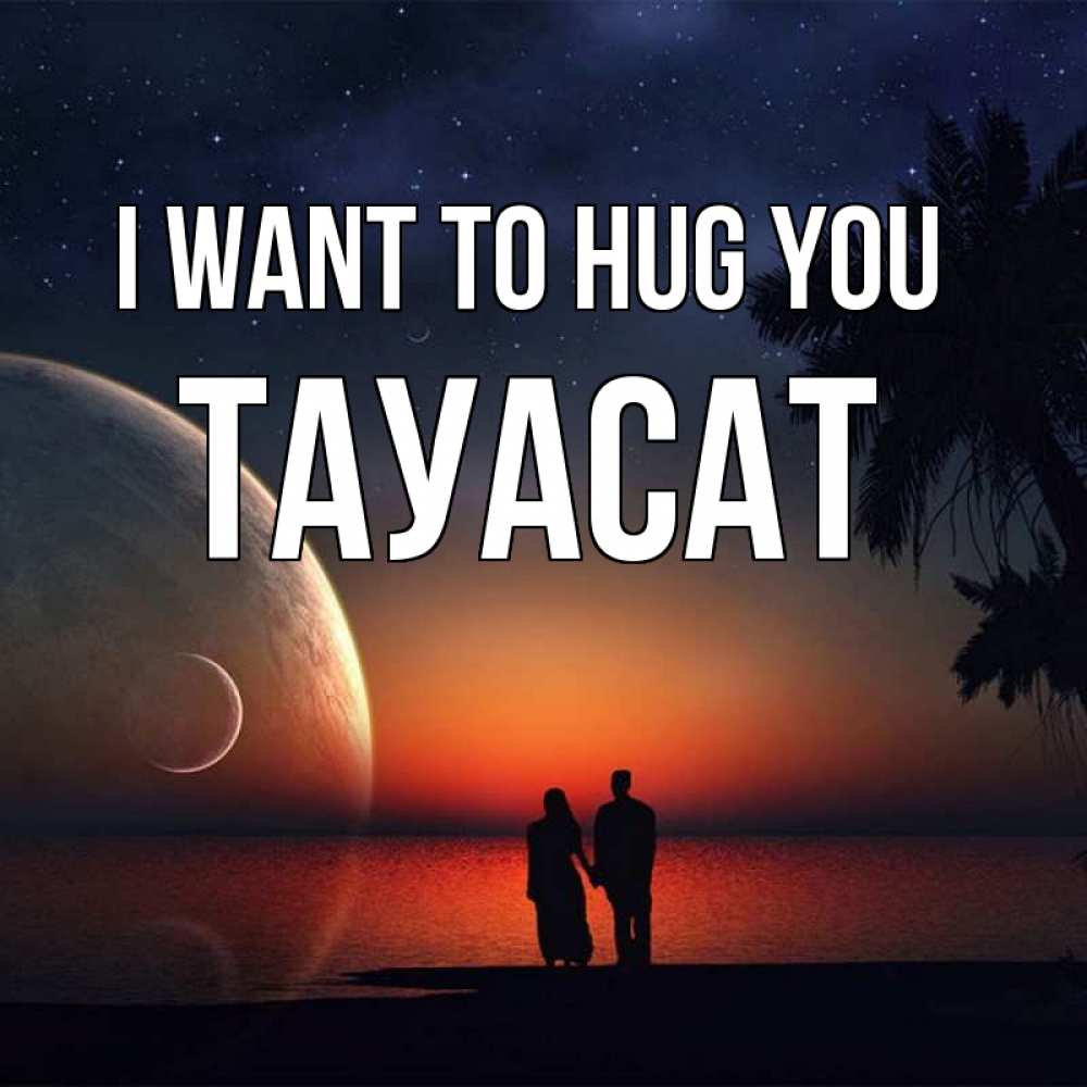 Greetings card с именем, ТАУАСАТ I want to hug you восход спутников Greetings with text for free download 