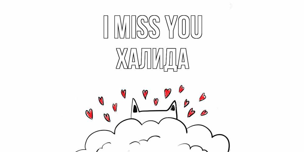 Greetings card с именем, ХАЛИДА I miss you котик скучает по тебе очень с сердечками Greetings with text for free download 