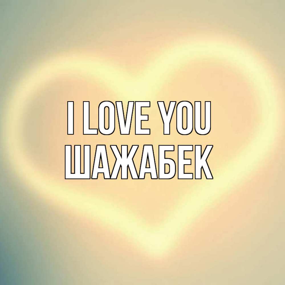 Greetings card с именем, ШАЖАБЕК I love you сердце Greetings with text for free download 