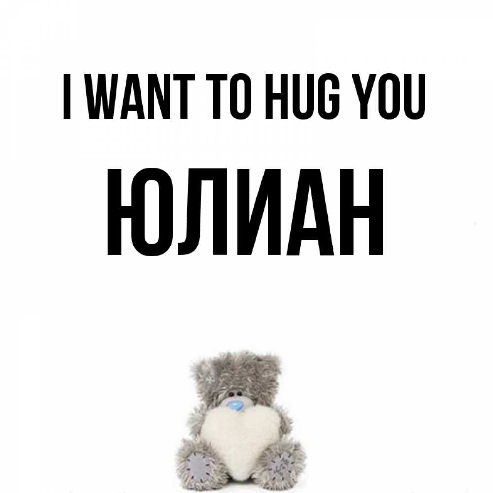 Greetings card с именем, Юлиан I want to hug you медвежонок с сердечком белого цвета Greetings with text for free download 