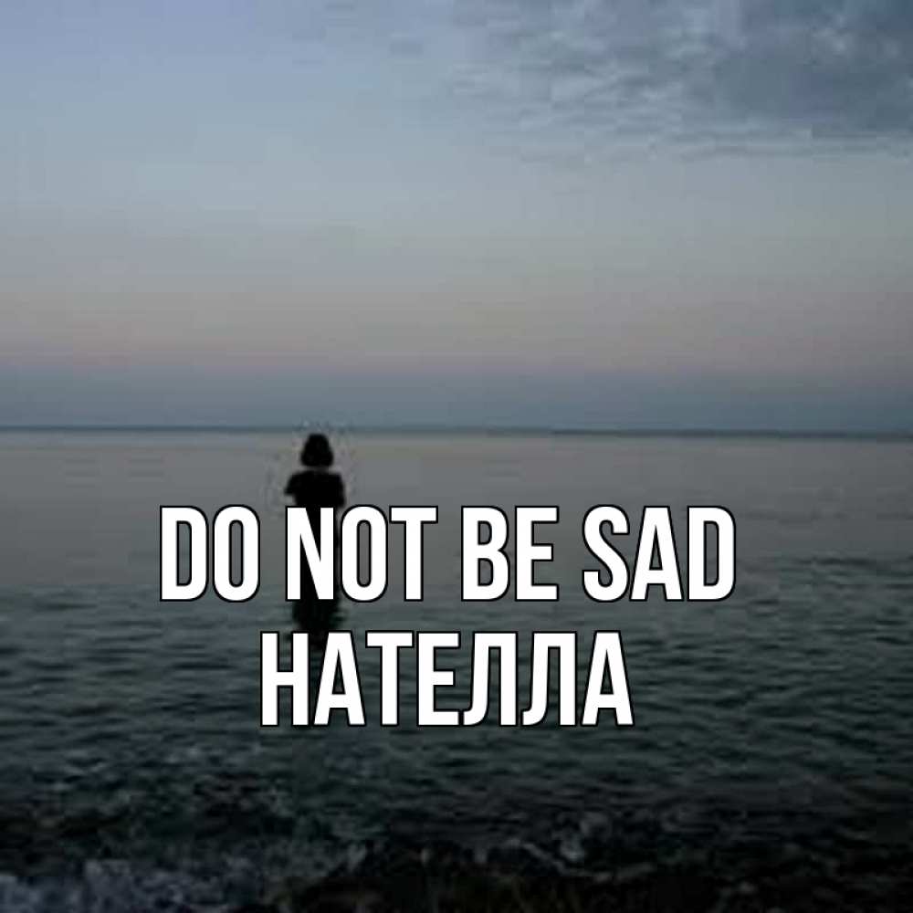 Greetings card с именем, Нателла Do not be sad девушка Greetings with text for free download 