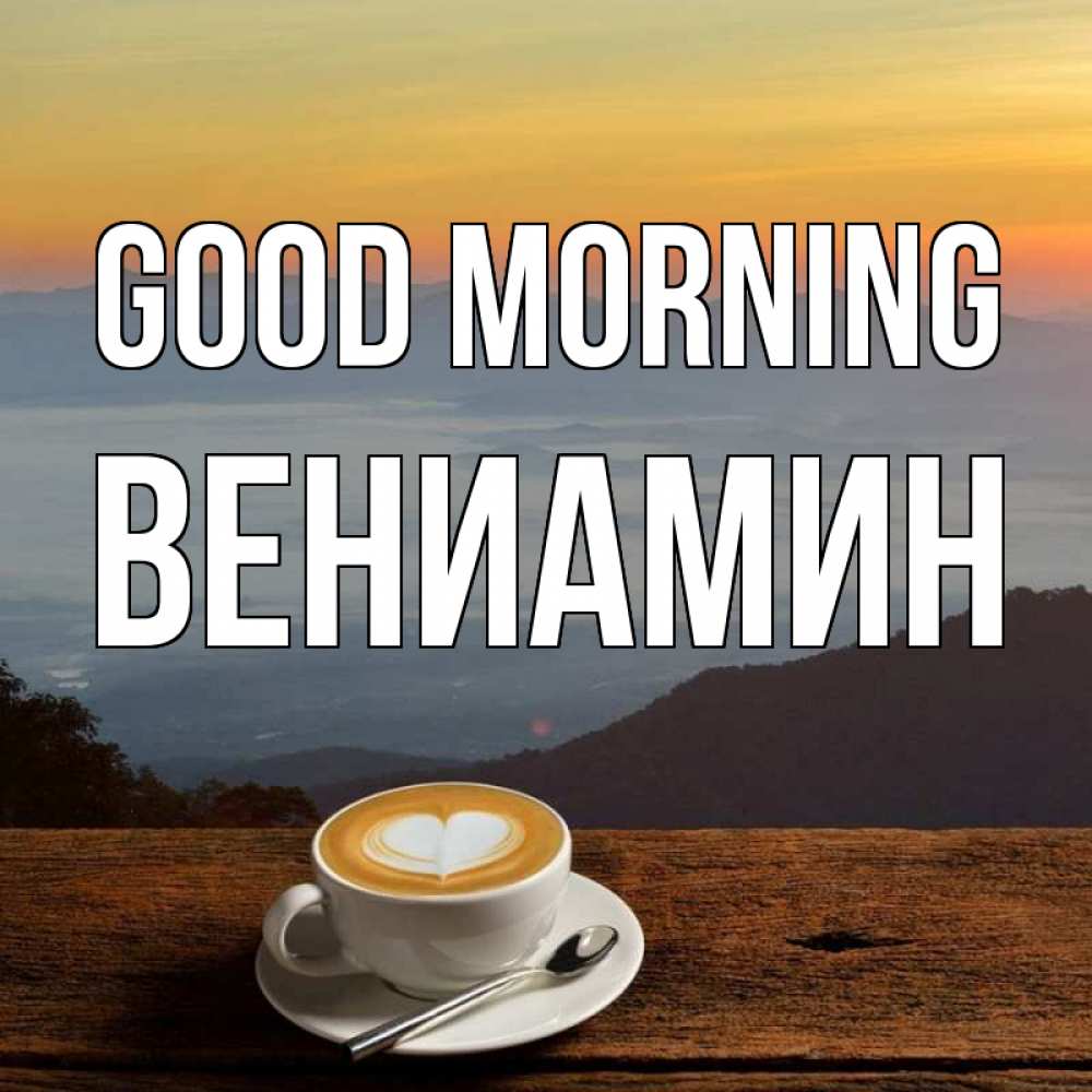 Greetings card с именем, Вениамин Good morning кофе на высоте Greetings with text for free download 