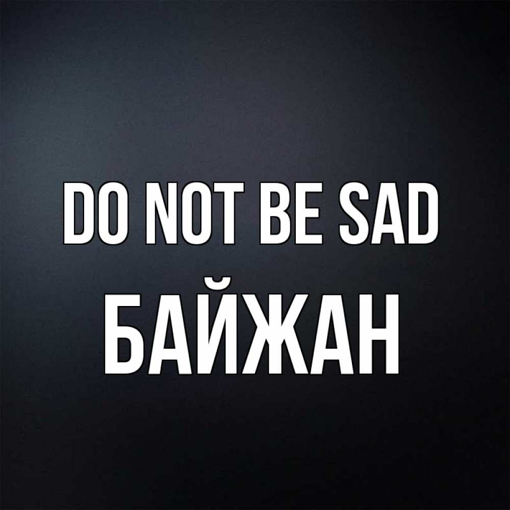 Greetings card с именем, Байжан Do not be sad Градиент серый Greetings with text for free download 