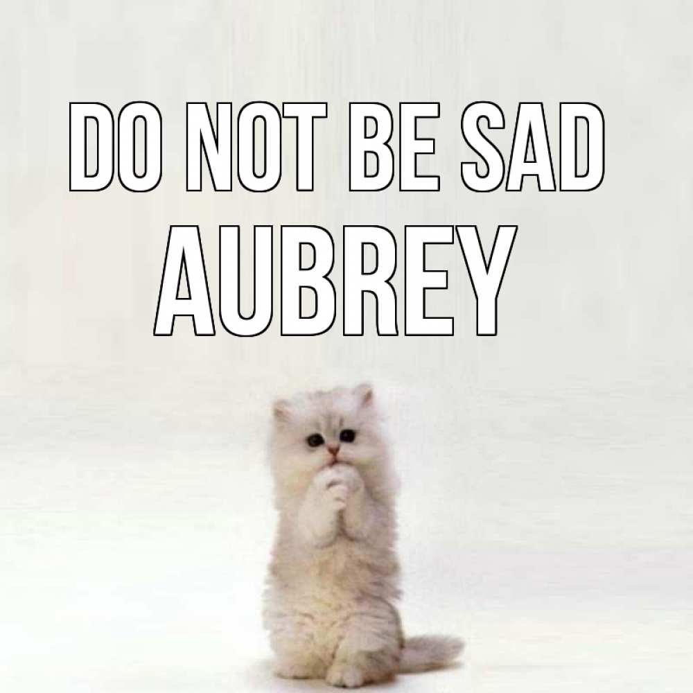 Greetings card с именем, Aubrey Do not be sad грустный кот Greetings with text for free download 