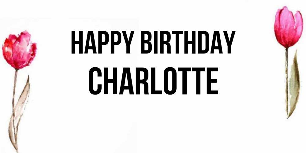 Greetings card с именем, Charlotte Happy Birthday открытки акварелью с цветами Greetings with text for free download 