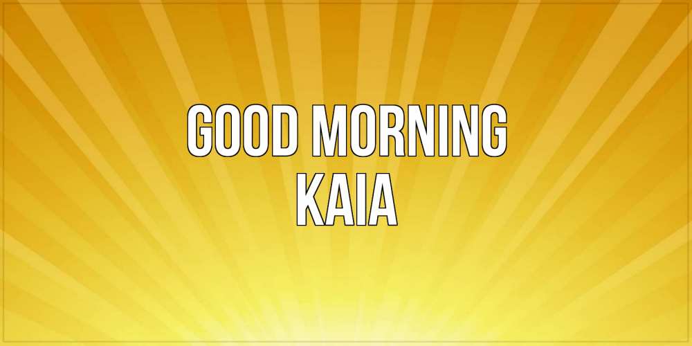 Greetings card с именем, Kaia Good morning пожелания доброго утра Greetings with text for free download 