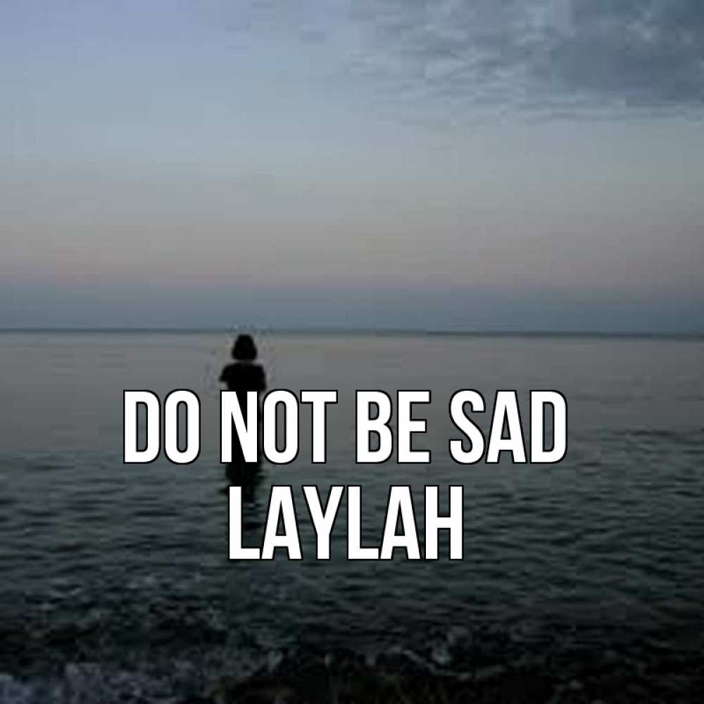 Greetings card с именем, Laylah Do not be sad девушка Greetings with text for free download 