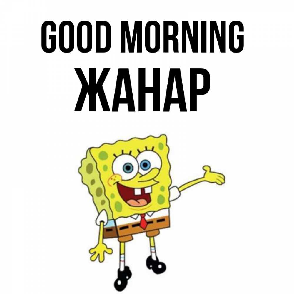 Greetings card с именем, ЖАНАР Good morning губка боб улыбается Greetings with text for free download 