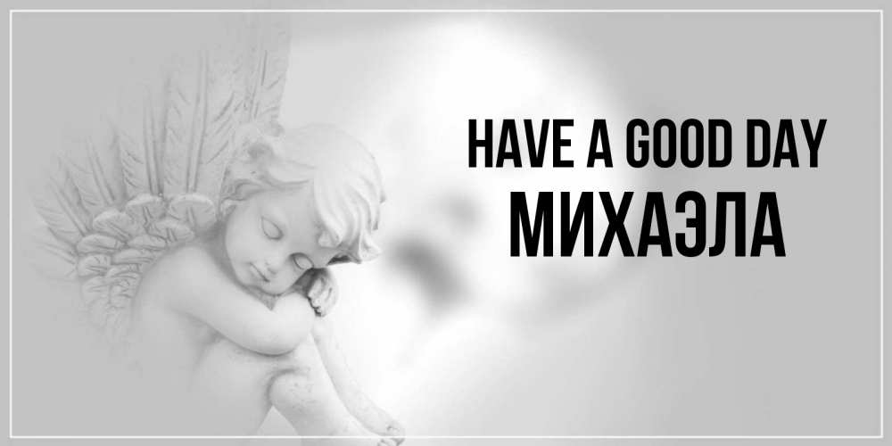 Greetings card с именем, Михаэла Have a good day ангел Greetings with text for free download 