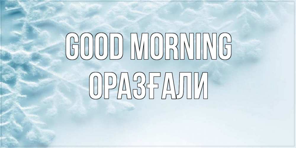 Greetings card с именем, ОРАЗҒАЛИ Good morning классное зимнее утро Greetings with text for free download 