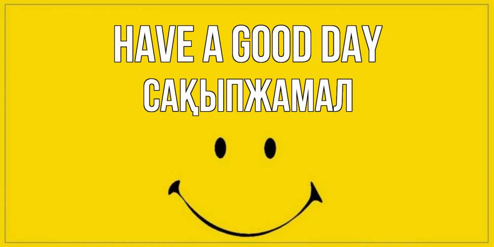 Greetings card с именем, САҚЫПЖАМАЛ Have a good day улыбка Greetings with text for free download 