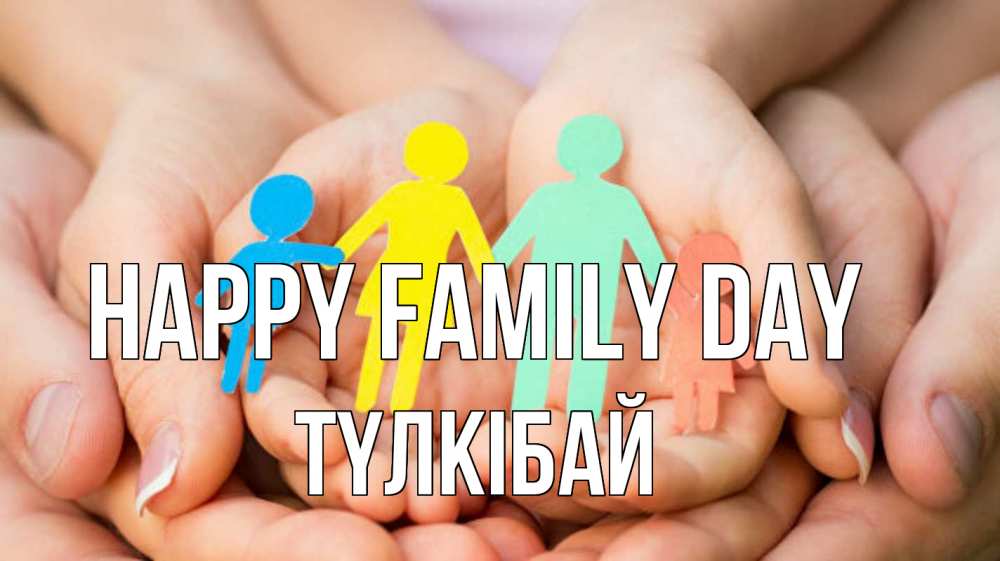 Greetings card с именем, ТҮЛКІБАЙ happy family day Руки, бумага, семья Greetings with text for free download 