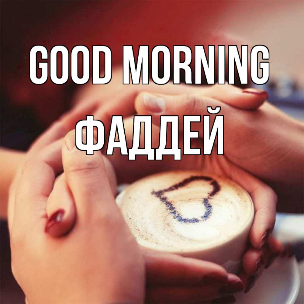 Greetings card с именем, Фаддей Good morning мы навсегда вместе Greetings with text for free download 
