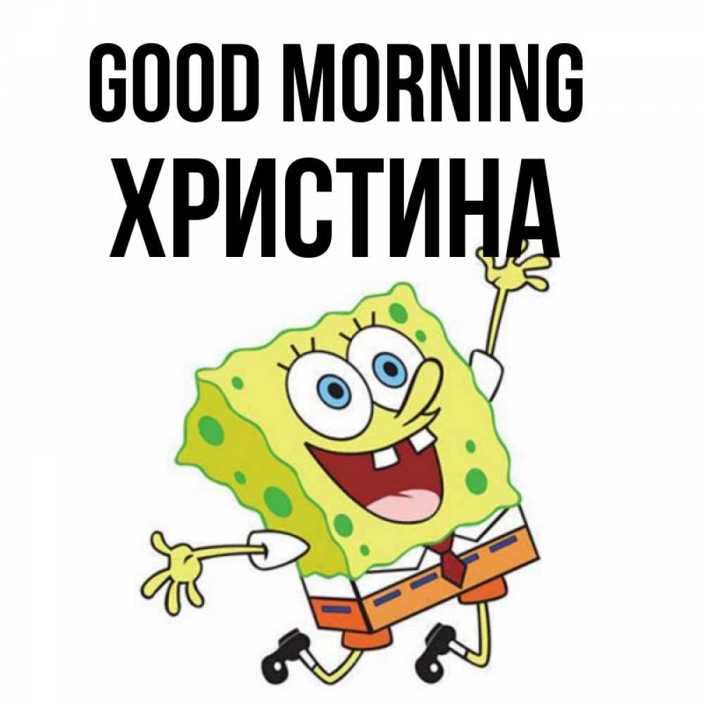 Greetings card с именем, Христина Good morning улыбающийся спанч Боб Greetings with text for free download 