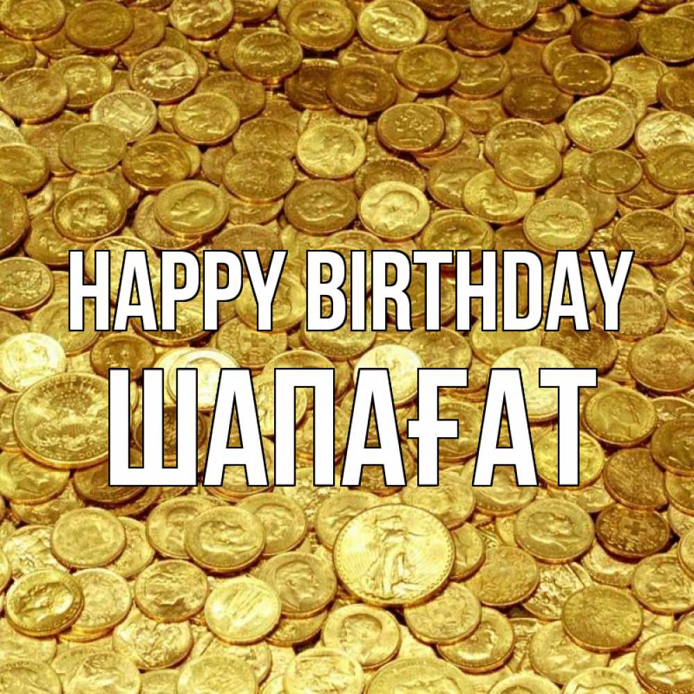Greetings card с именем, ШАПАҒАТ Happy Birthday с пожеланием разбогатеть Greetings with text for free download 