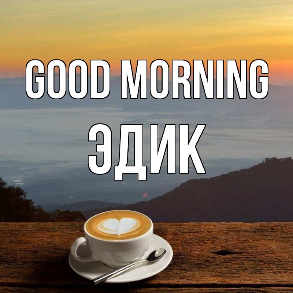 Greetings card с именем, Эдик Good morning кофе на высоте Greetings with text for free download 