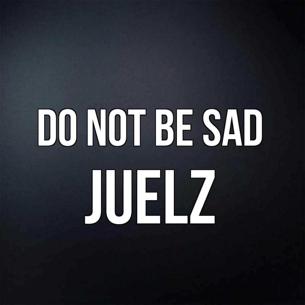 Greetings card с именем, Juelz Do not be sad Градиент серый Greetings with text for free download 