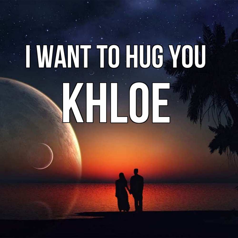 Greetings card с именем, Khloe I want to hug you восход спутников Greetings with text for free download 