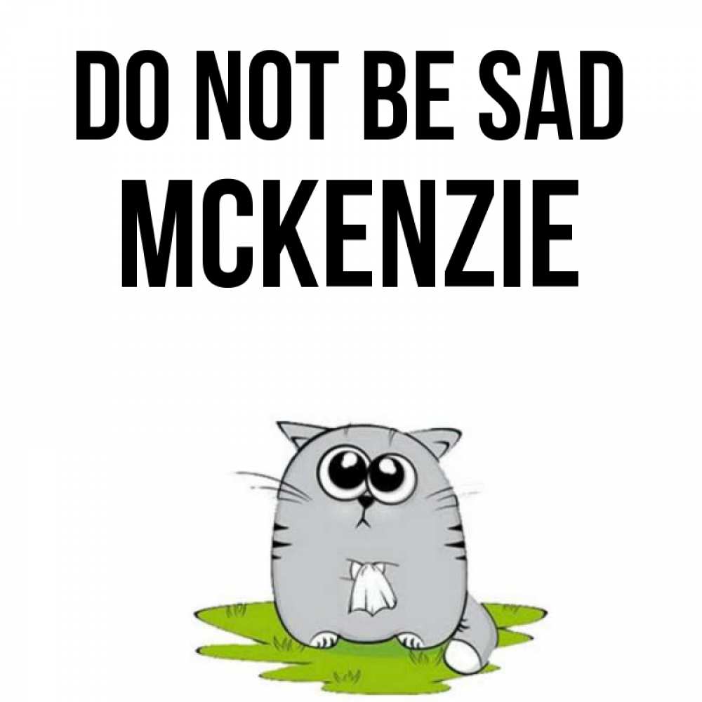 Greetings card с именем, Mckenzie Do not be sad грустный котяра Greetings with text for free download 