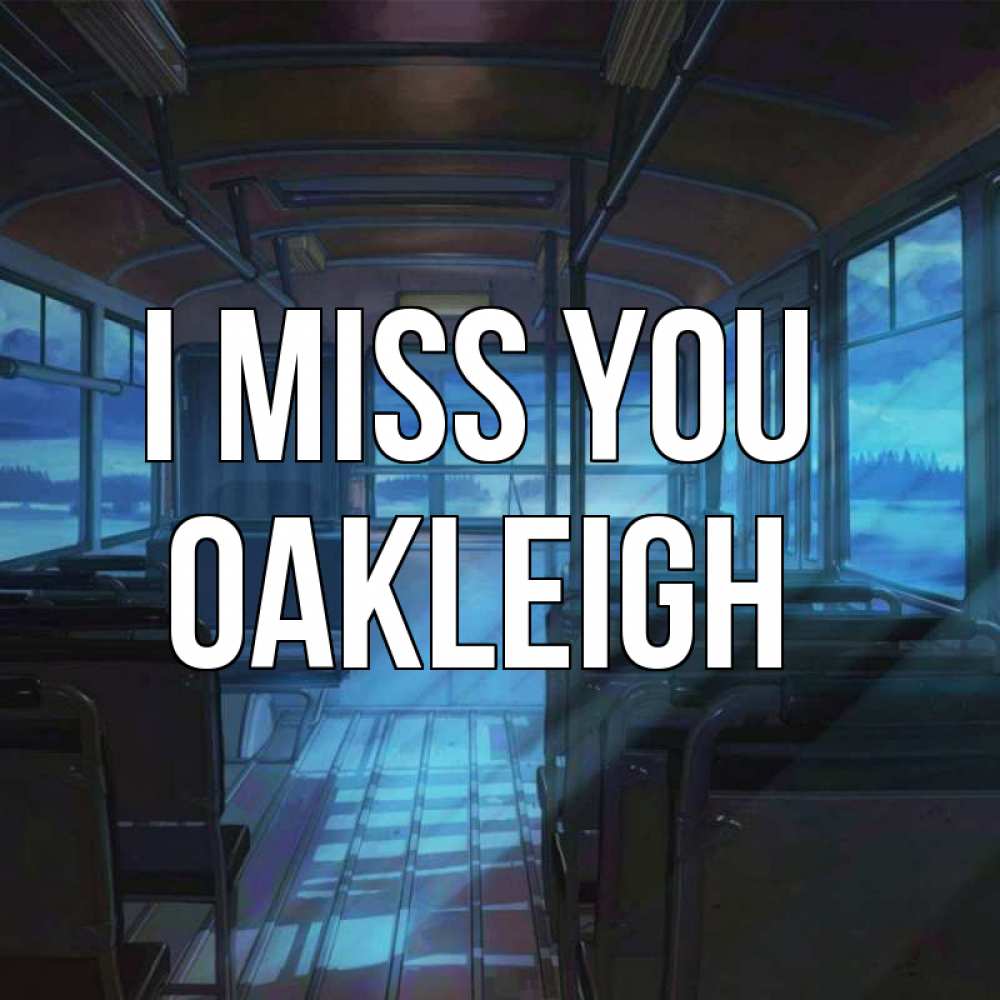 Greetings card с именем, Oakleigh I miss you тоска Greetings with text for free download 