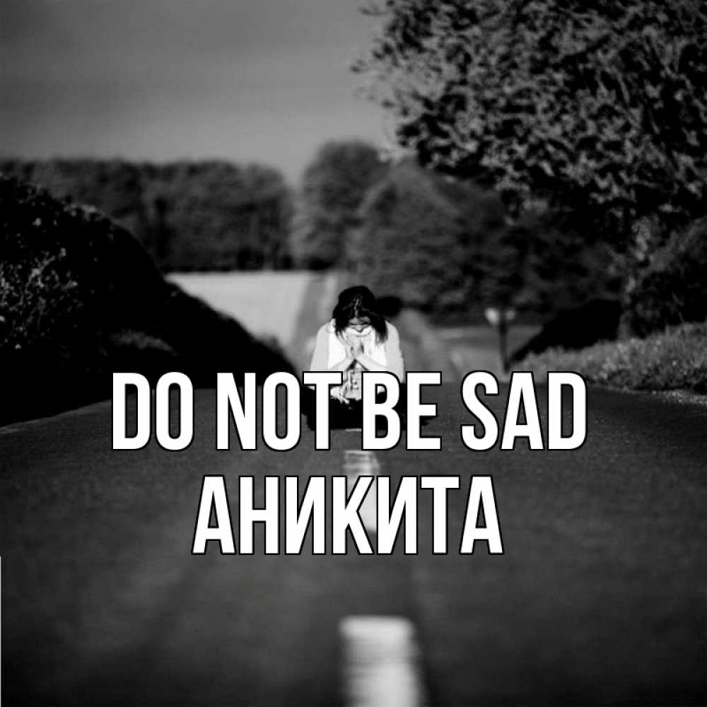 Greetings card с именем, Аникита Do not be sad девушка сидит на асфальте Greetings with text for free download 