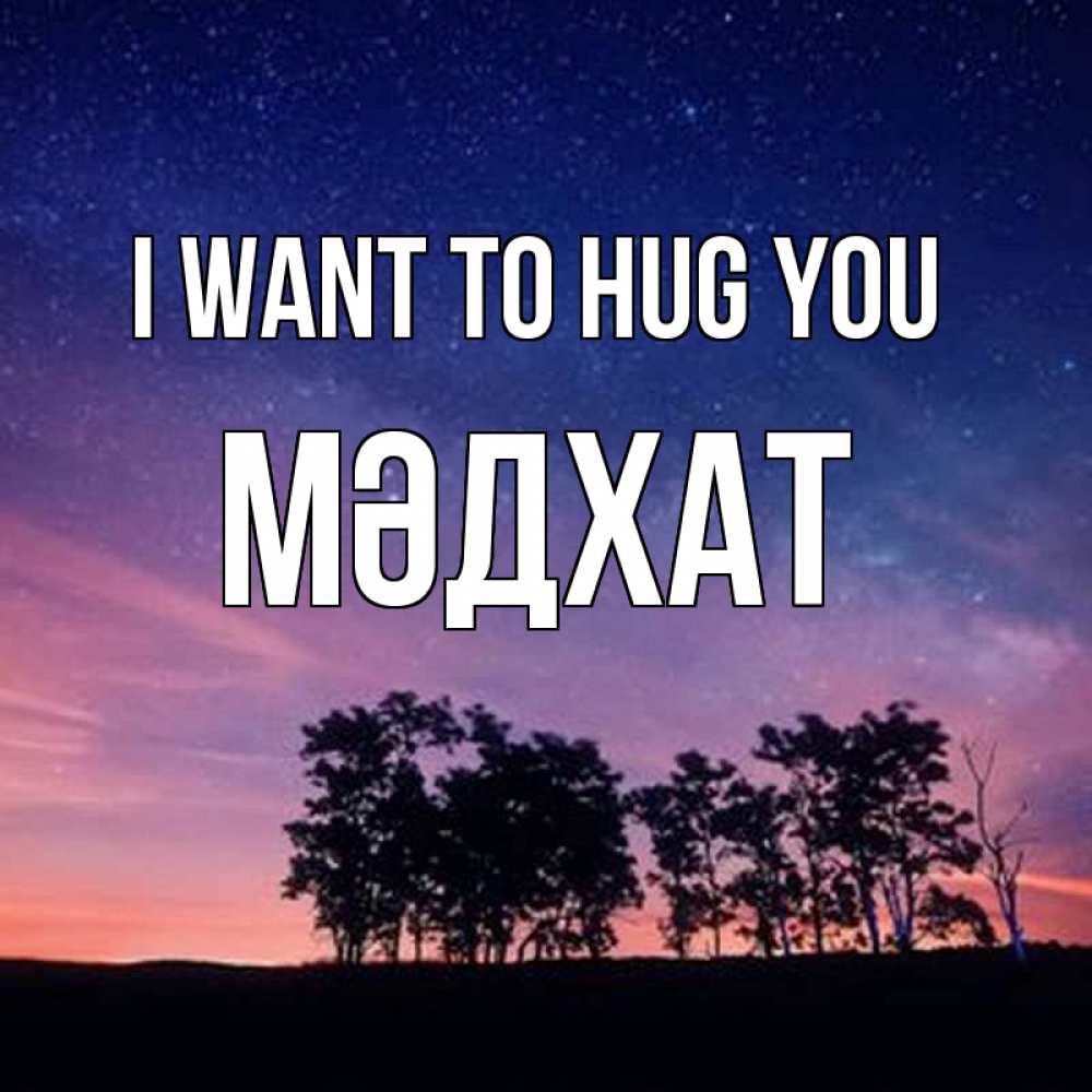 Greetings card с именем, МӘДХАТ I want to hug you силуэты деревьев Greetings with text for free download 