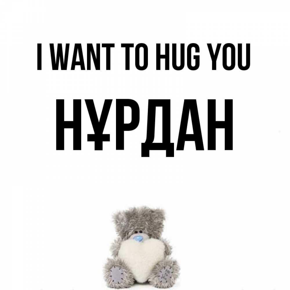 Greetings card с именем, НҰРДАН I want to hug you медвежонок с сердечком белого цвета Greetings with text for free download 
