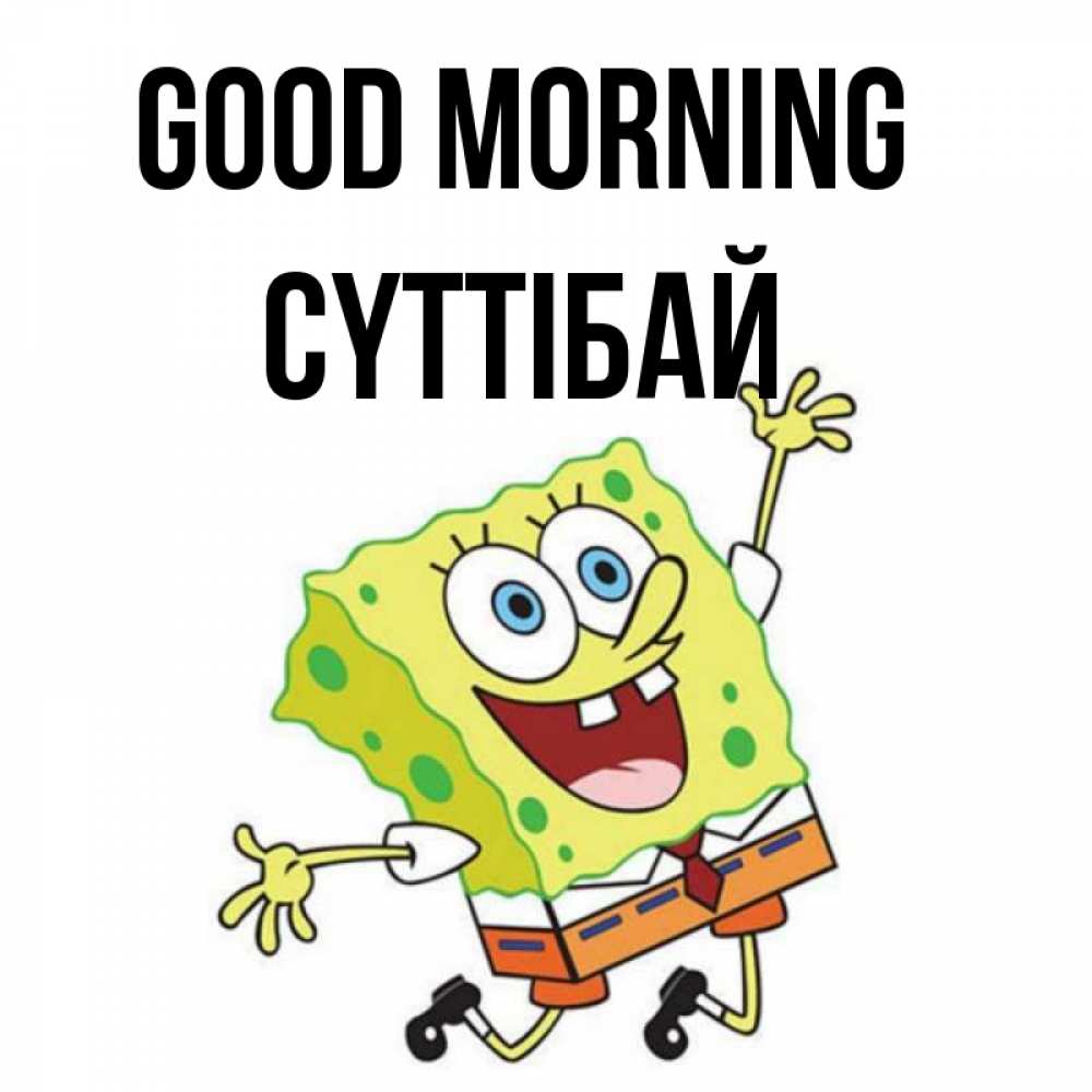 Greetings card с именем, СҮТТІБАЙ Good morning улыбающийся спанч Боб Greetings with text for free download 