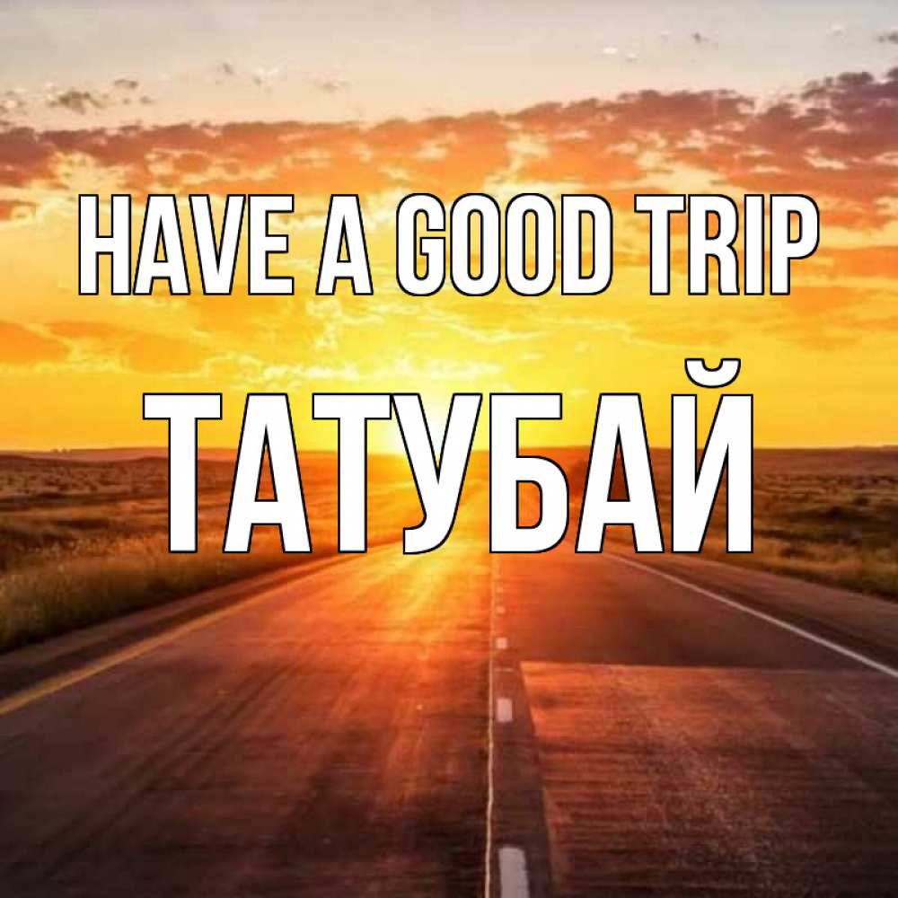 Greetings card с именем, ТАТУБАЙ Have a good trip солнечный свет, закат Greetings with text for free download 